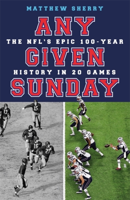 Any Given Sunday : The NFL's Epic 100-Year History in 20 Games, Hardback Book
