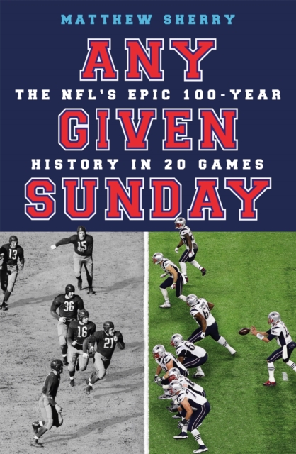 Any Given Sunday : The NFL's Epic 100-Year History in 20 Games, Paperback / softback Book