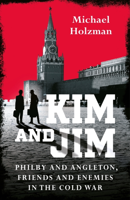 Spies and Traitors : Kim Philby, James Angleton and the Betrayal that Would Shape the Cold War, EPUB eBook