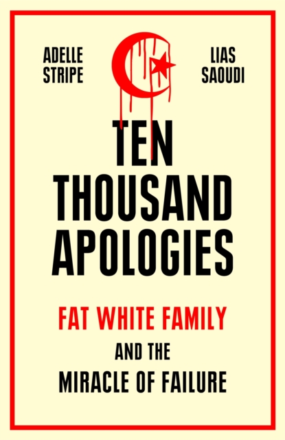 Ten Thousand Apologies : Fat White Family and the Miracle of Failure: A Sunday Times Bestseller and Rough Trade Book of the Year, EPUB eBook