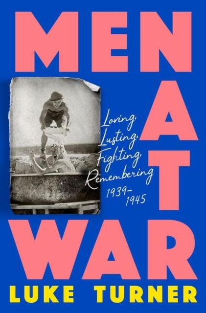 Men at War : Loving, Lusting, Fighting, Remembering 1939-1945, Hardback Book