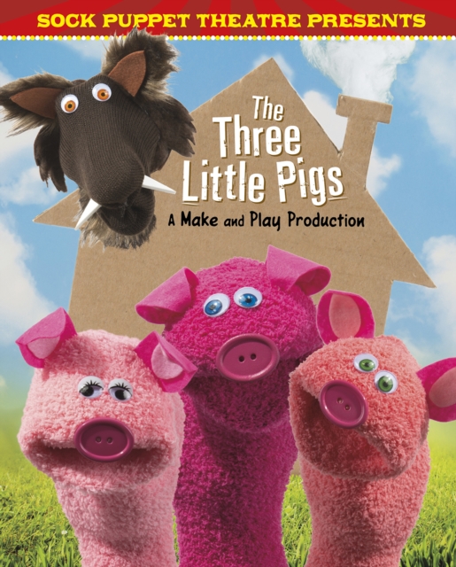 Sock Puppet Theatre Presents The Three Little Pigs : A Make & Play Production, Hardback Book