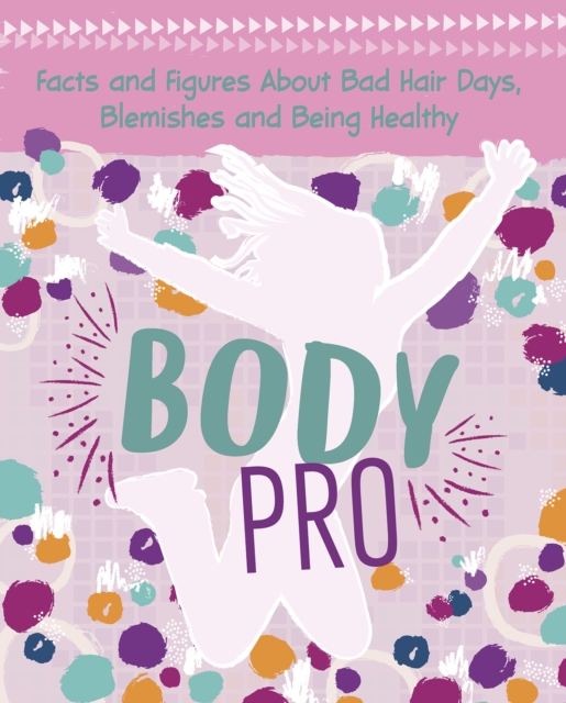 Body Pro : Facts and Figures About Bad Hair Days, Blemishes and Being Healthy, Hardback Book