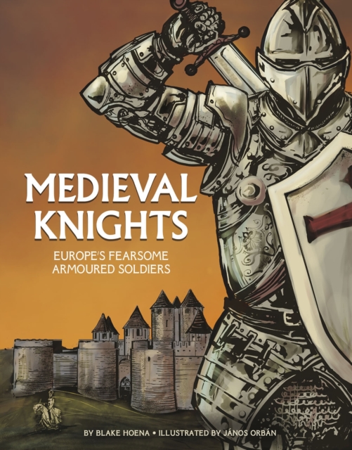 Medieval Knights : Europe's Fearsome Armoured Soldiers, Hardback Book