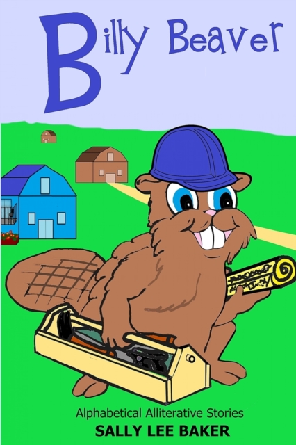Billy Beaver : A fun read aloud illustrated tongue twisting tale brought to you by the letter "B"., Paperback / softback Book