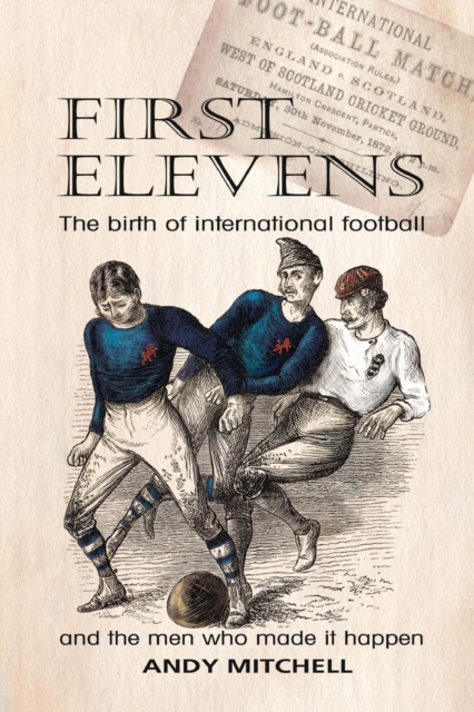 First Elevens : the birth of international football, Paperback / softback Book