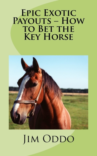 Epic Exotic Payouts - How to Bet the Key Horse, Paperback / softback Book
