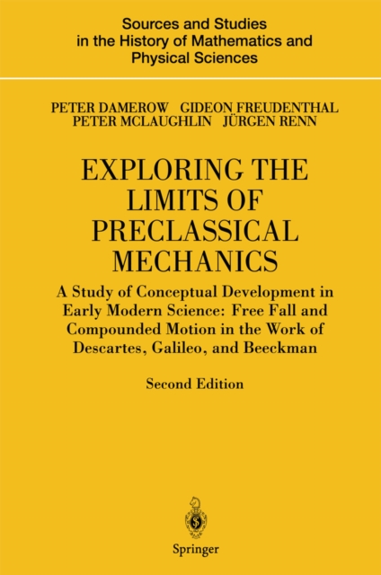 Exploring the Limits of Preclassical Mechanics : A Study of Conceptual Development in Early Modern Science: Free Fall and Compounded Motion in the Work of Descartes, Galileo and Beeckman, PDF eBook