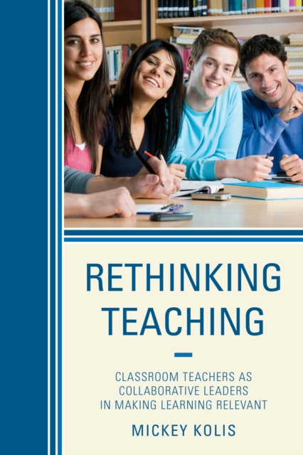 Rethinking Teaching : Classroom Teachers as Collaborative Leaders in Making Learning Relevant, Paperback / softback Book