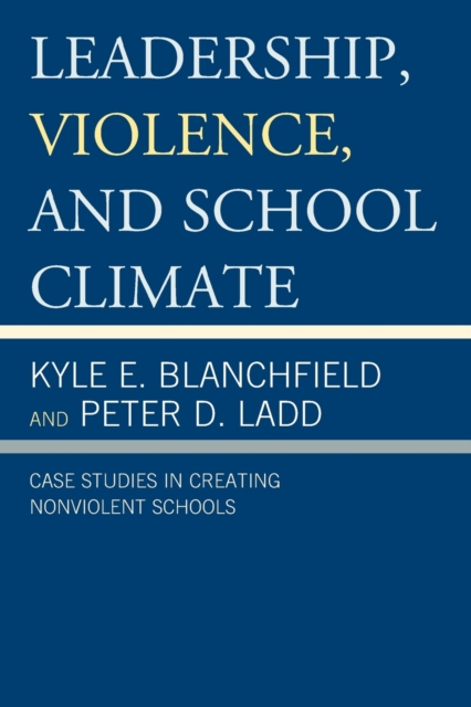 Leadership, Violence, and School Climate : Case Studies in Creating Non-Violent Schools, Paperback / softback Book