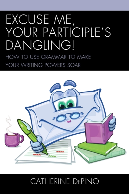 Excuse Me, Your Participle's Dangling : How to Use Grammar to Make Your Writing Powers Soar, Hardback Book