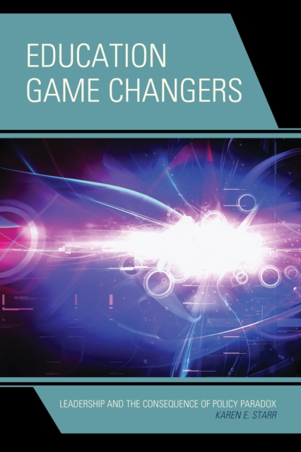 Education Game Changers : Leadership and the Consequence of Policy Paradox, Hardback Book