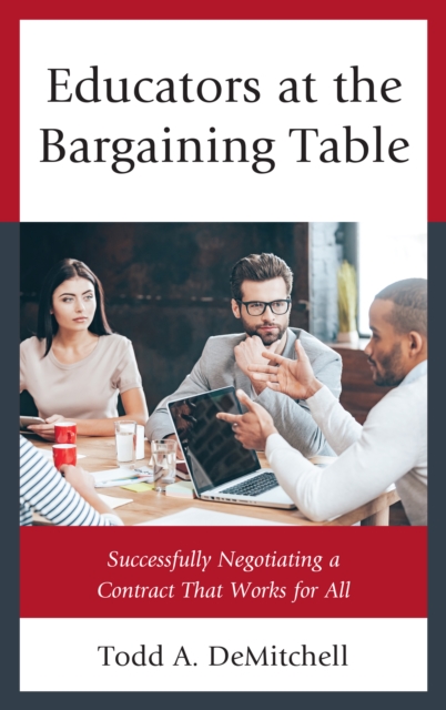 Educators at the Bargaining Table : Successfully Negotiating a Contract That Works for All, Hardback Book