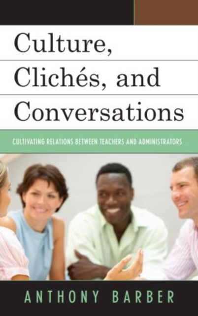 Culture, Cliches, and Conversations : Cultivating Relations Between Teachers and Administrators, Hardback Book