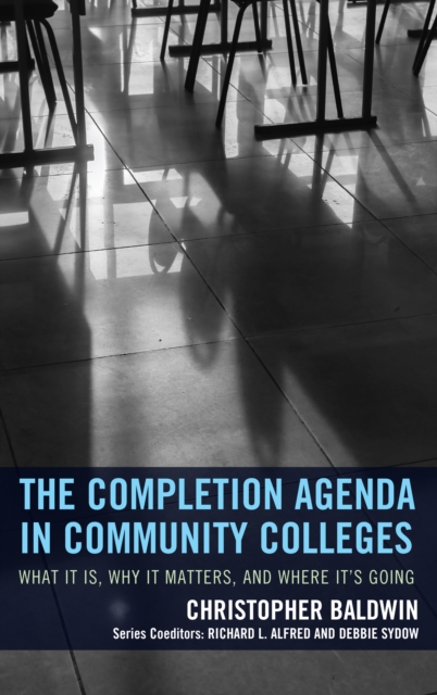 The Completion Agenda in Community Colleges : What It Is, Why It Matters, and Where It's Going, Hardback Book