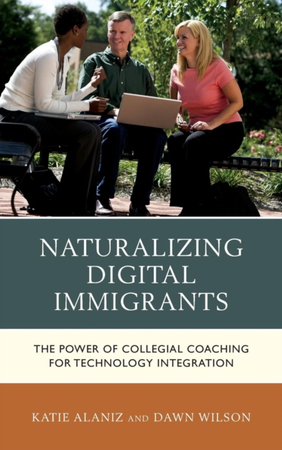 Naturalizing Digital Immigrants : The Power of Collegial Coaching for Technology Integration, Hardback Book
