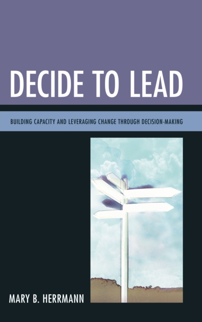 Decide to Lead : Building Capacity and Leveraging Change through Decision-Making, Hardback Book