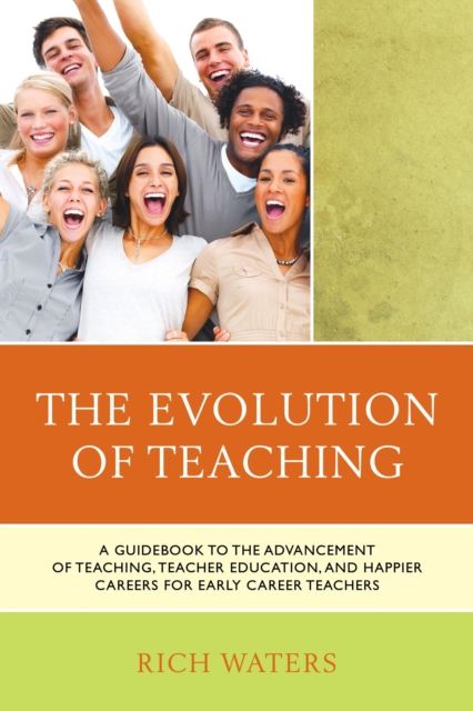The Evolution of Teaching : A Guidebook to the Advancement of Teaching, Teacher Education, and Happier Careers for Early Career Teachers, Hardback Book