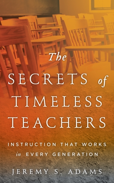 The Secrets of Timeless Teachers : Instruction That Works in Every Generation, Hardback Book