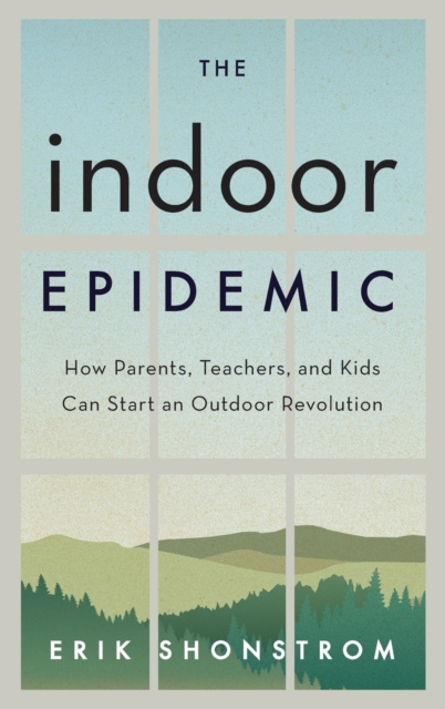 The Indoor Epidemic : How Parents, Teachers, and Kids Can Start an Outdoor Revolution, Hardback Book