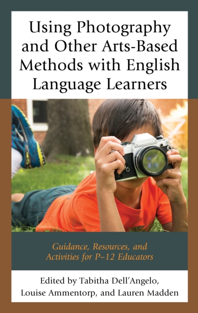 Using Photography and Other Arts-Based Methods With English Language Learners : Guidance, Resources, and Activities for P-12 Educators, Hardback Book