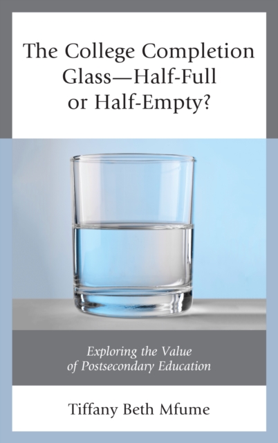 The College Completion Glass-Half-Full or Half-Empty? : Exploring the Value of Postsecondary Education, Hardback Book