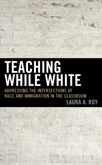 Teaching While White : Addressing the Intersections of Race and Immigration in the Classroom, Hardback Book