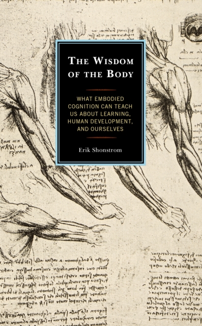 The Wisdom of the Body : What Embodied Cognition Can Teach us about Learning, Human Development, and Ourselves, Hardback Book