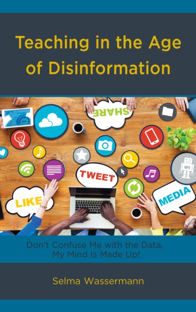 Teaching in the Age of Disinformation : Don't Confuse Me with the Data, My Mind Is Made Up!, Paperback / softback Book