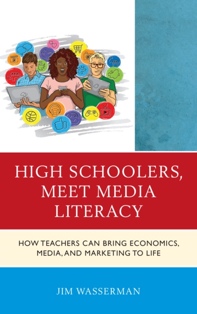 High Schoolers, Meet Media Literacy : How Teachers Can Bring Economics, Media, and Marketing to Life, Paperback / softback Book