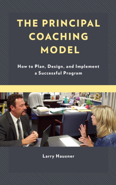 The Principal Coaching Model : How to Plan, Design, and Implement a Successful Program, Hardback Book