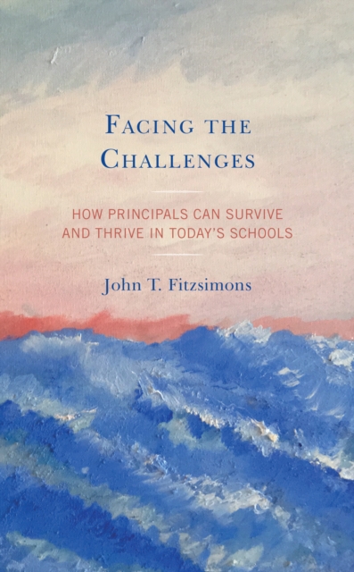 Facing the Challenges : How Principals Can Survive and Thrive in Today's Schools, Hardback Book