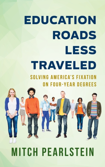 Education Roads Less Traveled : Solving America's Fixation on Four-Year Degrees, Hardback Book