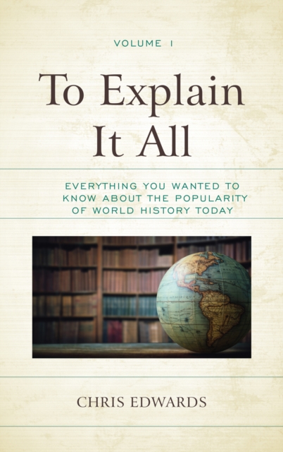 To Explain It All : Everything You Wanted to Know about the Popularity of World History Today, Hardback Book