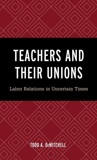 Teachers and Their Unions : Labor Relations in Uncertain Times, Paperback / softback Book