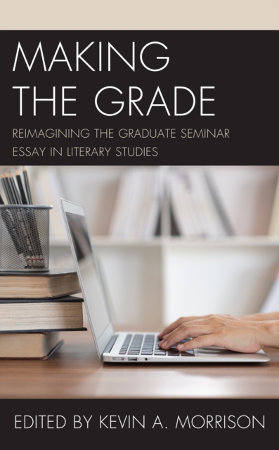 Making the Grade : Reimagining the Graduate Seminar Essay in Literary Studies, Hardback Book