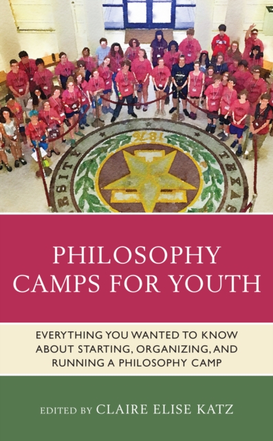 Philosophy Camps for Youth : Everything You Wanted to Know about Starting, Organizing, and Running a Philosophy Camp, Paperback / softback Book