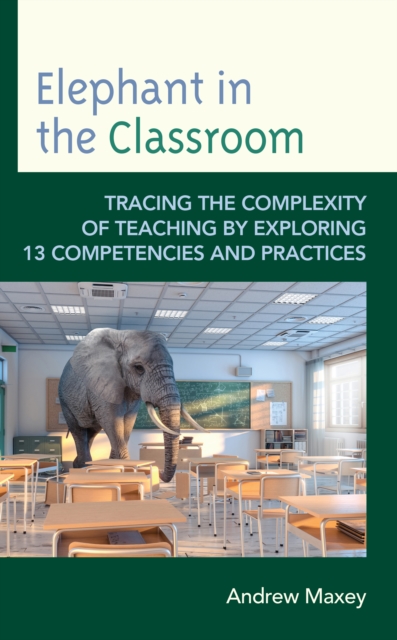 Elephant in the Classroom : Tracing the Complexity of Teaching by Exploring 13 Competencies and Practices, Hardback Book