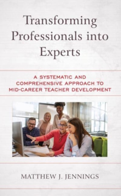 Transforming Professionals into Experts : A Systematic and Comprehensive Approach to Mid-Career Teacher Development, Hardback Book