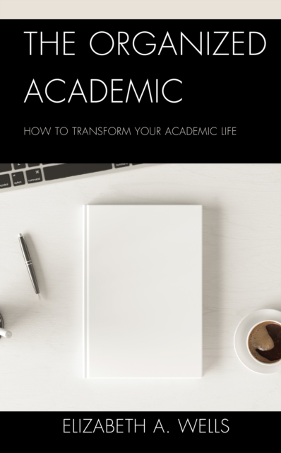 The Organized Academic : How to Transform Your Academic Life, Hardback Book
