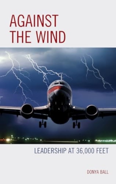 Against the Wind : Leadership at 36,000 Feet, Paperback / softback Book