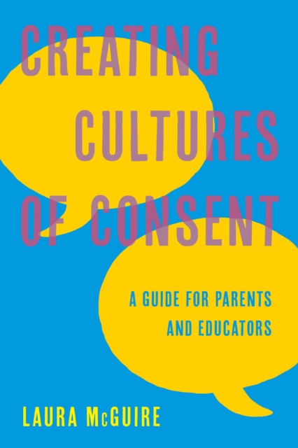 Creating Cultures of Consent : A Guide for Parents and Educators, Paperback / softback Book
