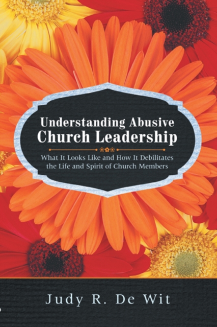 Understanding Abusive Church Leadership : What It Looks Like and How It Debilitates the Life and Spirit of Church Members, EPUB eBook