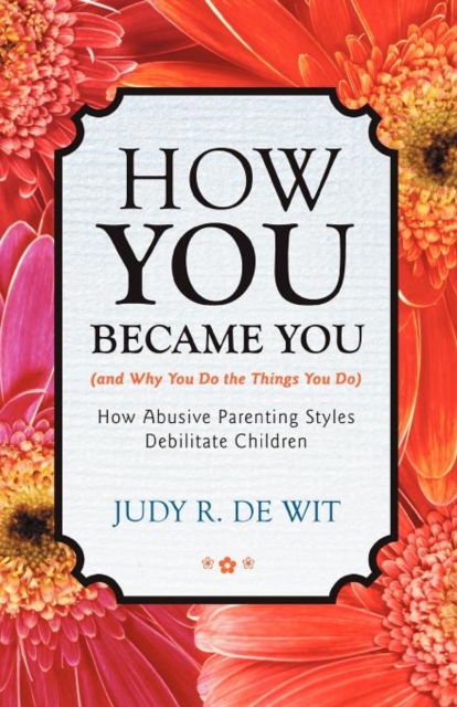 How You Became You (and Why You Do the Things You Do) : How Abusive Parenting Styles Debilitate Children, Paperback / softback Book