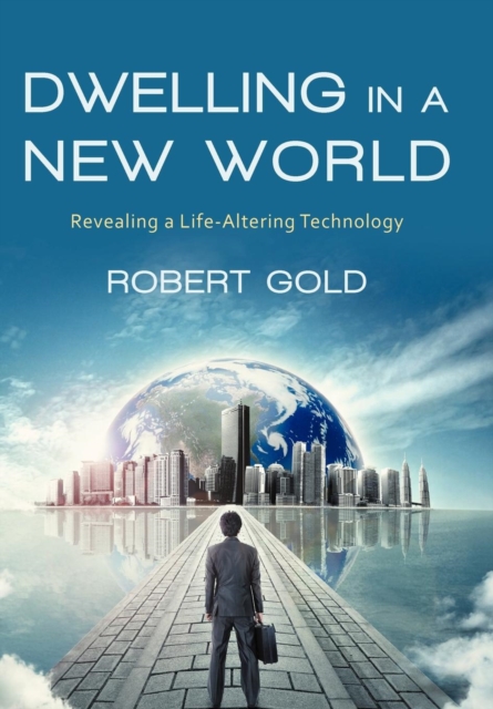 Dwelling in a New World : Revealing a Life-Altering Technology, Hardback Book