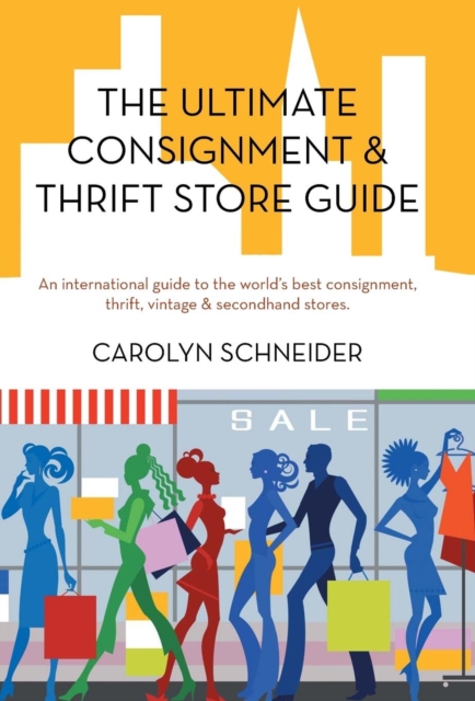 The Ultimate Consignment & Thrift Store Guide : An International Guide to the World's Best Consignment, Thrift, Vintage & Secondhand Stores., Hardback Book