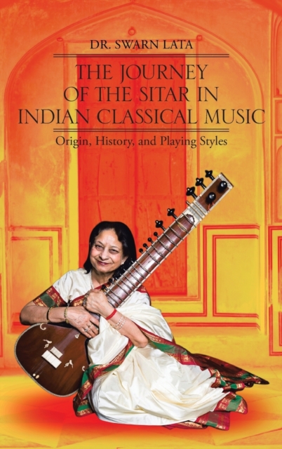 The Journey of the Sitar in Indian Classical Music : Origin, History, and Playing Styles, Hardback Book