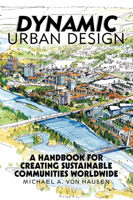 Dynamic Urban Design : A Handbook for Creating Sustainable Communities Worldwide, Paperback / softback Book
