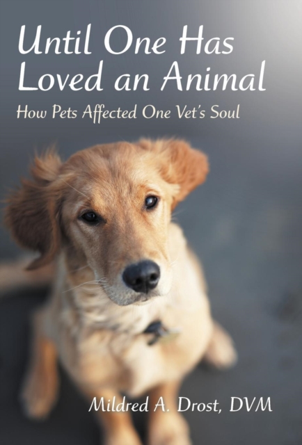 Until One Has Loved an Animal : How Pets Affected One Vet's Soul, Hardback Book