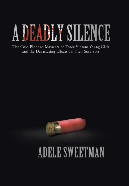 A Deadly Silence : The Cold-Blooded Massacre of Three Vibrant Young Girls and the Devastating Effects on Their Survivors, Hardback Book